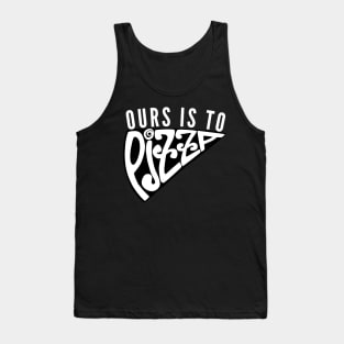 Ours Is to Pizza Tank Top